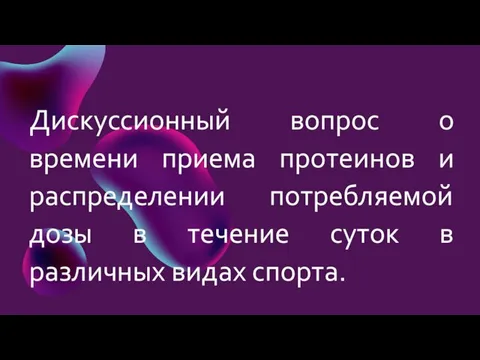 Дискуссионный вопрос о времени приема протеинов и распределении потребляемой дозы в течение