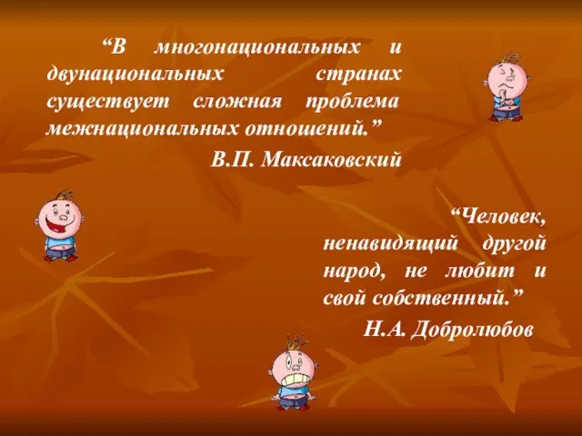 “В многонациональных и двунациональных странах существует сложная проблема межнациональных отношений.” В.П. Максаковский