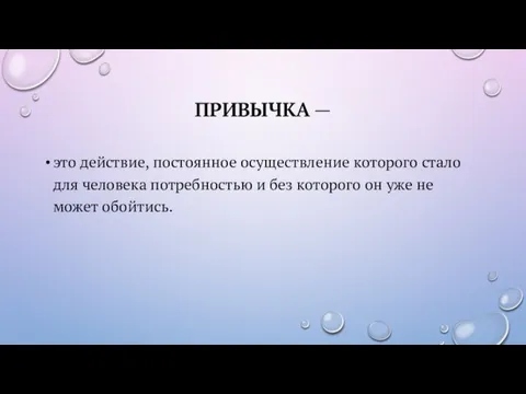 ПРИВЫЧКА — это действие, постоянное осуществление которого стало для человека потребностью и