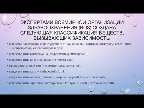 ЭКСПЕРТАМИ ВСЕМИРНОЙ ОРГАНИЗАЦИИ ЗДРАВООХРАНЕНИЯ (ВОЗ) СОЗДАНА СЛЕДУЮЩАЯ КЛАССИФИКАЦИЯ ВЕЩЕСТВ, ВЫЗЫВАЮЩИХ ЗАВИСИМОСТЬ: вещества