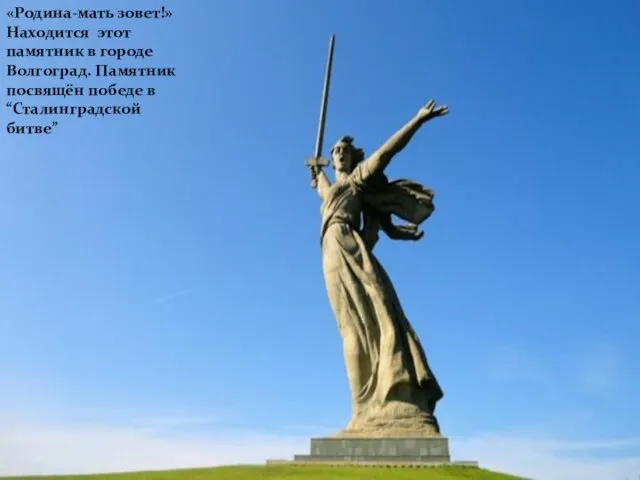 «Родина-мать зовет!» Находится этот памятник в городе Волгоград. Памятник посвящён победе в “Сталинградской битве”