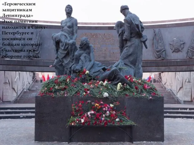 «Героическим защитникам Ленинграда» Этот памятник находится в Санкт-Петербурге и посвящён он бойцам