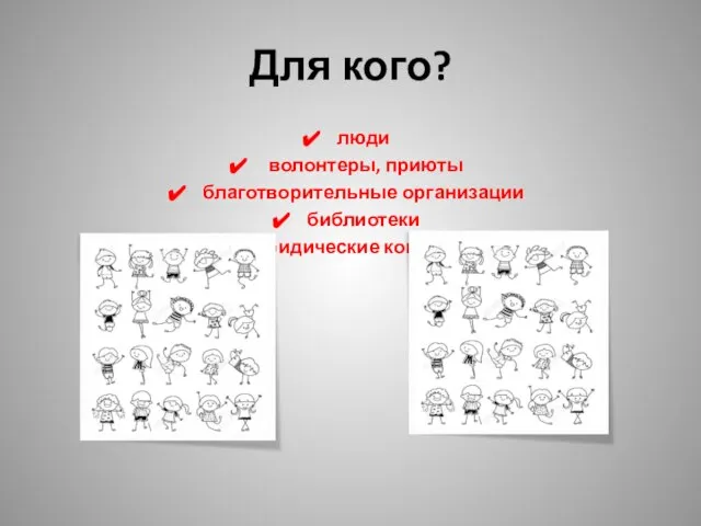 Для кого? люди волонтеры, приюты благотворительные организации библиотеки юридические компании