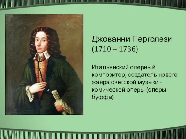 Джованни Перголези (1710 – 1736) Итальянский оперный композитор, создатель нового жанра светской