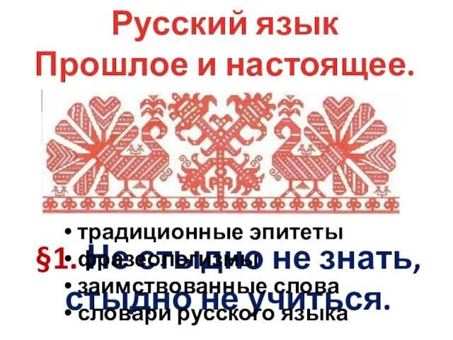 Русский язык Прошлое и настоящее. §1. Не стыдно не знать, стыдно не
