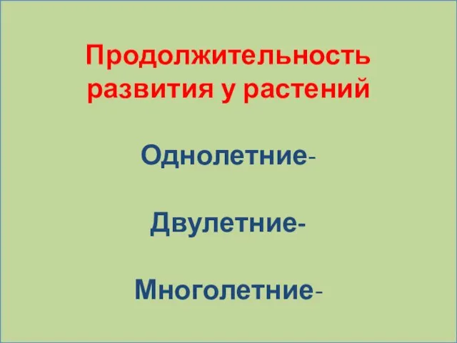 Продолжительность развития у растений Однолетние- Двулетние- Многолетние-