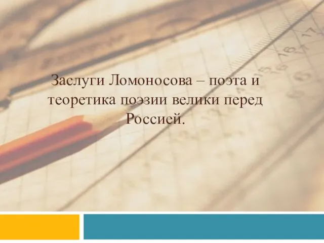 Заслуги Ломоносова – поэта и теоретика поэзии велики перед Россией.