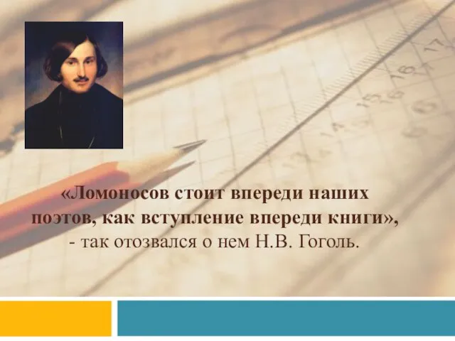 «Ломоносов стоит впереди наших поэтов, как вступление впереди книги», - так отозвался о нем Н.В. Гоголь.