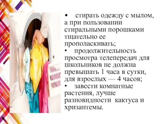 • стирать одежду с мылом, а при пользовании стиральными порошками тщательно ее