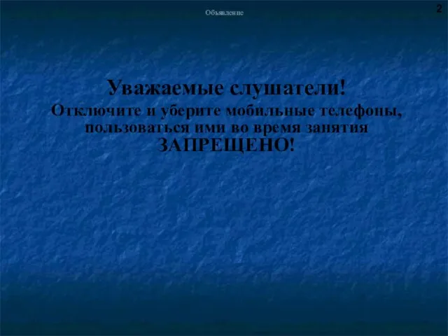 Объявление Уважаемые слушатели! Отключите и уберите мобильные телефоны, пользоваться ими во время занятия ЗАПРЕЩЕНО! 2