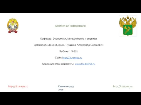 http://zf.ranepa.ru Калининград 2016 http://customs.ru Контактная информация Кафедра: Экономики, менеджмента и сервиса Должность: