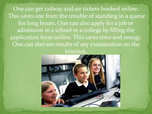 One can get railway and air tickets booked online. This saves one