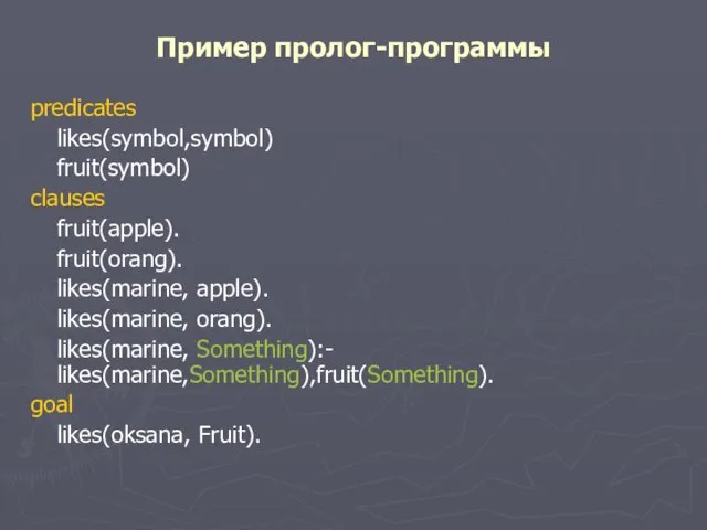 Пример пролог-программы predicates likes(symbol,symbol) fruit(symbol) clauses fruit(apple). fruit(orang). likes(marine, apple). likes(marine, orang).