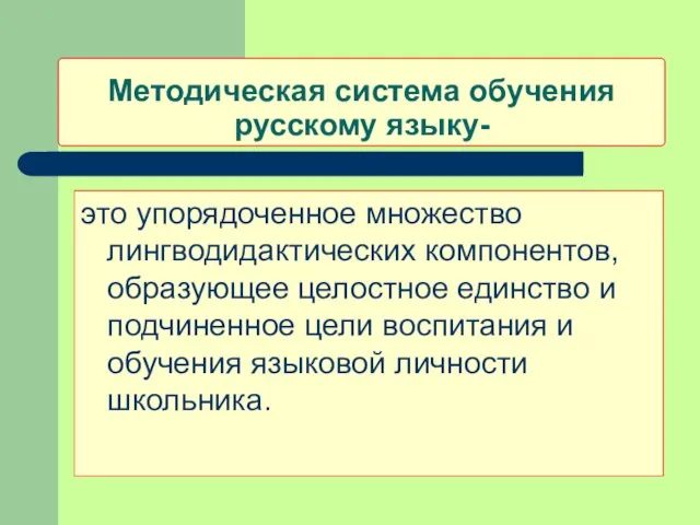 Методическая система обучения русскому языку- это упорядоченное множество лингводидактических компонентов, образующее целостное