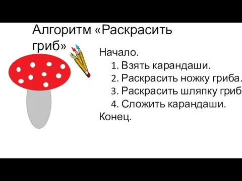 Алгоритм «Раскрасить гриб» Начало. 1. Взять карандаши. 2. Раскрасить ножку гриба. 3.