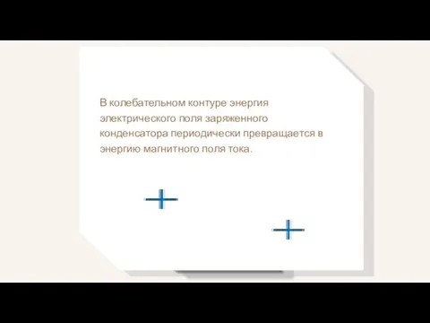 В колебательном контуре энергия электрического поля заряженного конденсатора периодически превращается в энергию магнитного поля тока.