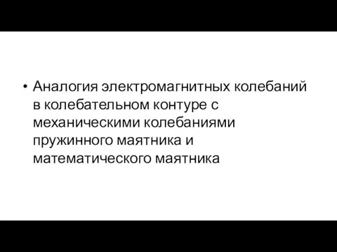 Аналогия электромагнитных колебаний в колебательном контуре с механическими колебаниями пружинного маятника и математического маятника