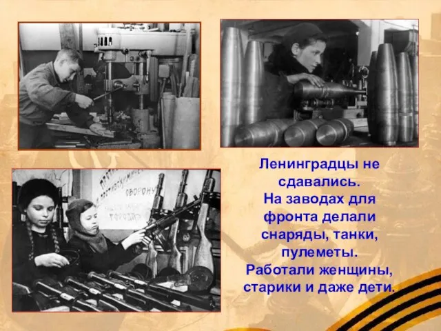 Ленинградцы не сдавались. На заводах для фронта делали снаряды, танки, пулеметы. Работали