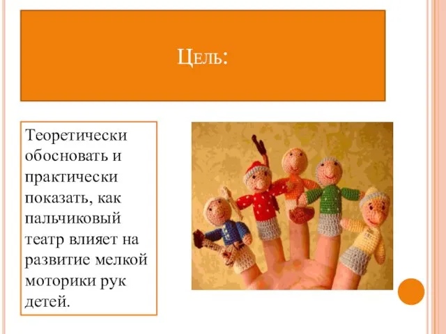 Цель: Теоретически обосновать и практически показать, как пальчиковый театр влияет на развитие мелкой моторики рук детей.