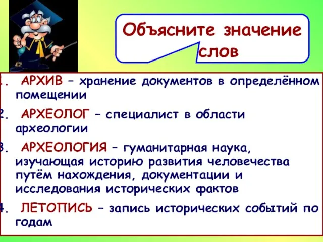 Объясните значение слов АРХИВ - АРХЕОЛОГ – АРХЕОЛОГИЯ – ЛЕТОПИСЬ - АРХИВ