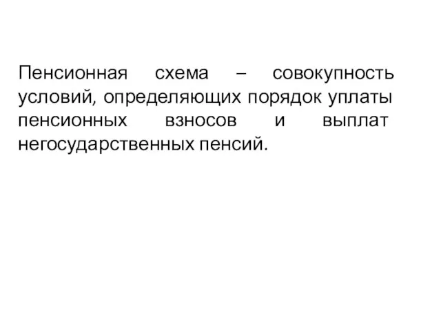 Пенсионная схема – совокупность условий, определяющих порядок уплаты пенсионных взносов и выплат негосударственных пенсий.