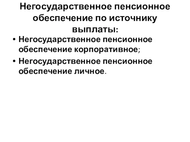 Негосударственное пенсионное обеспечение по источнику выплаты: Негосударственное пенсионное обеспечение корпоративное; Негосударственное пенсионное обеспечение личное.