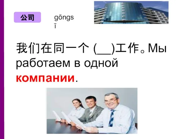 gōngsī 我们在同一个 (__)工作。Мы работаем в одной компании.