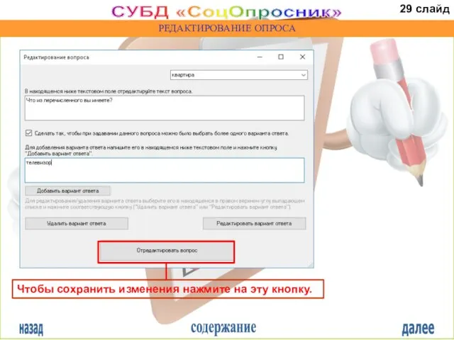 назад содержание далее СУБД «СоцОпросник» РЕДАКТИРОВАНИЕ ОПРОСА Чтобы сохранить изменения нажмите на эту кнопку. 29 слайд