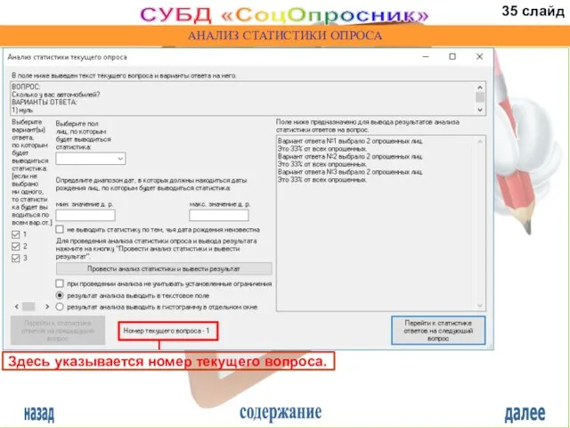 назад содержание далее СУБД «СоцОпросник» АНАЛИЗ СТАТИСТИКИ ОПРОСА Здесь указывается номер текущего вопроса. 35 слайд