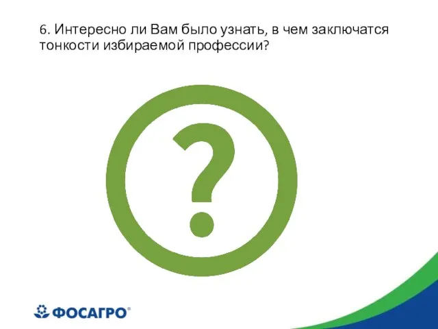 6. Интересно ли Вам было узнать, в чем заключатся тонкости избираемой профессии?