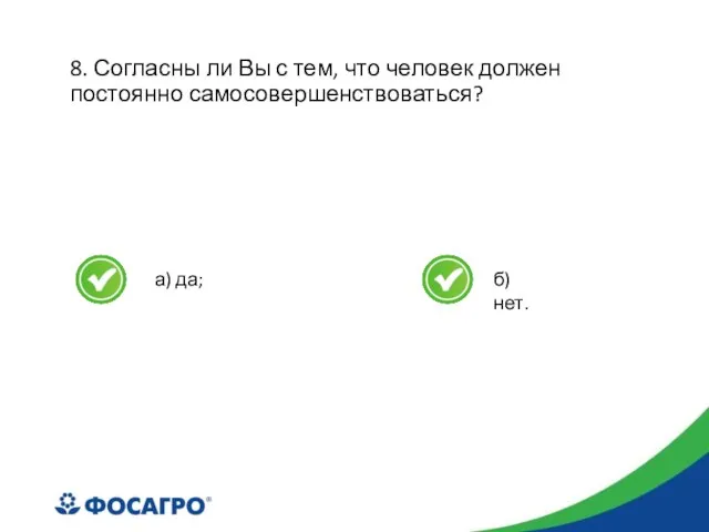 8. Согласны ли Вы с тем, что человек должен постоянно самосовершенствоваться? а) да; б) нет.