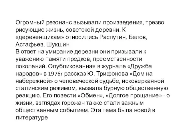 Огромный резонанс вызывали произведения, трезво рисующие жизнь, советской деревни. К «деревенщикам» относились