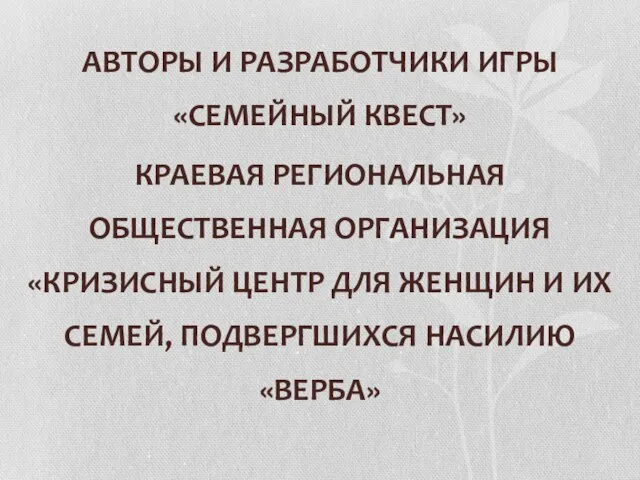 АВТОРЫ И РАЗРАБОТЧИКИ ИГРЫ «СЕМЕЙНЫЙ КВЕСТ» КРАЕВАЯ РЕГИОНАЛЬНАЯ ОБЩЕСТВЕННАЯ ОРГАНИЗАЦИЯ «КРИЗИСНЫЙ ЦЕНТР