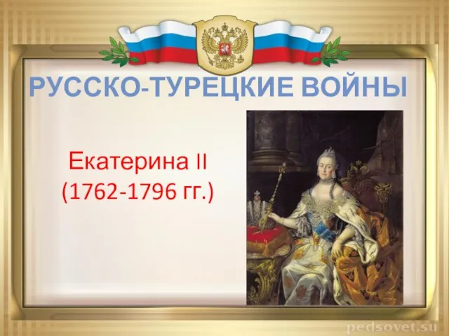 РУССКО-ТУРЕЦКИЕ ВОЙНЫ Екатерина II (1762-1796 гг.)