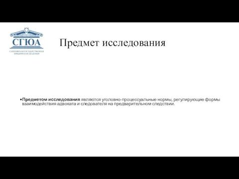 Предмет исследования Предметом исследования являются уголовно-процессуальные нормы, регулирующие формы взаимодействия адвоката и следователя на предварительном следствии.