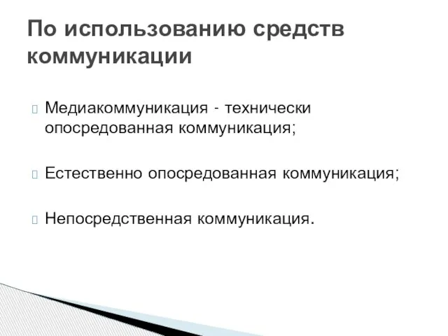 Медиакоммуникация - технически опосредованная коммуникация; Естественно опосредованная коммуникация; Непосредственная коммуникация. По использованию средств коммуникации