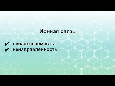 Ионная связь ненасыщаемость; ненаправленность.