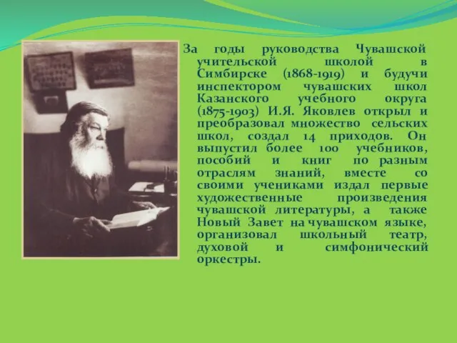 За годы руководства Чувашской учительской школой в Симбирске (1868-1919) и будучи инспектором