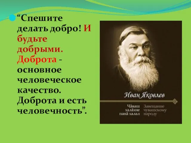 “Спешите делать добро! И будьте добрыми. Доброта - основное человеческое качество. Доброта и есть человечность”.