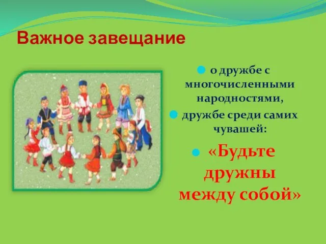 Важное завещание о дружбе с многочисленными народностями, дружбе среди самих чувашей: «Будьте дружны между собой»