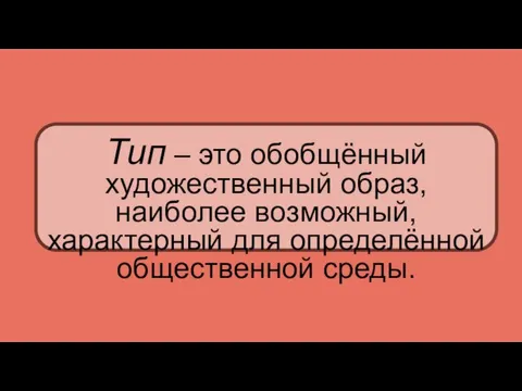 Тип – это обобщённый художественный образ, наиболее возможный, характерный для определённой общественной среды.