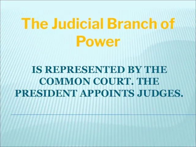 IS REPRESENTED BY THE COMMON COURT. THE PRESIDENT APPOINTS JUDGES. The Judicial Branch of Power