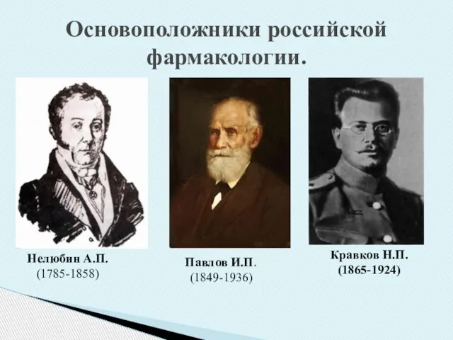 Основоположники российской фармакологии. Нелюбин А.П. (1785-1858) Павлов И.П. (1849-1936) Кравков Н.П. (1865-1924)