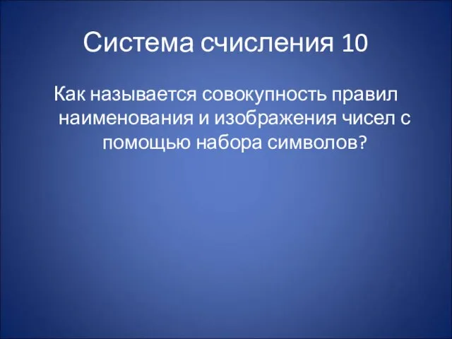 Система счисления 10 Как называется совокупность правил наименования и изображения чисел с помощью набора символов?