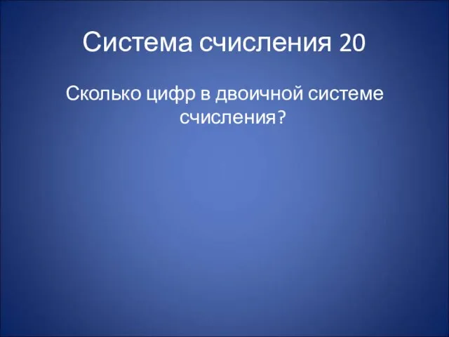 Система счисления 20 Сколько цифр в двоичной системе счисления?