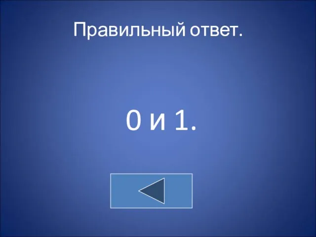 Правильный ответ. 0 и 1.