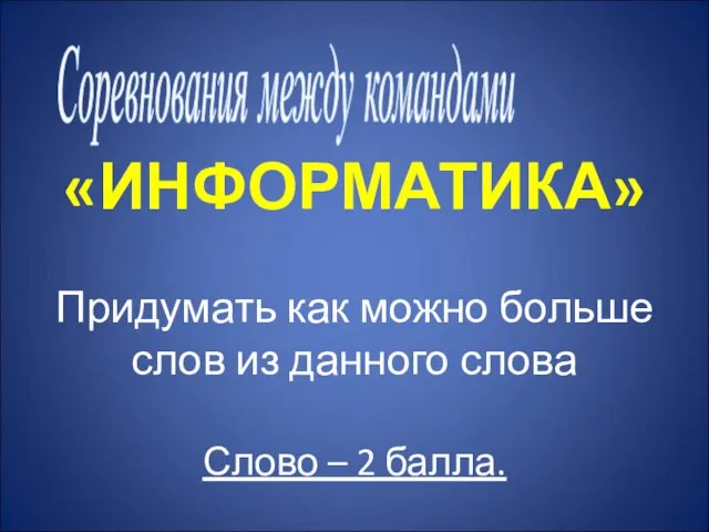 Соревнования между командами «ИНФОРМАТИКА» Придумать как можно больше слов из данного слова Слово – 2 балла.