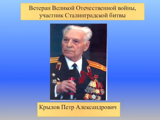 Крылов Петр Александрович Ветеран Великой Отечественной войны, участник Сталинградской битвы