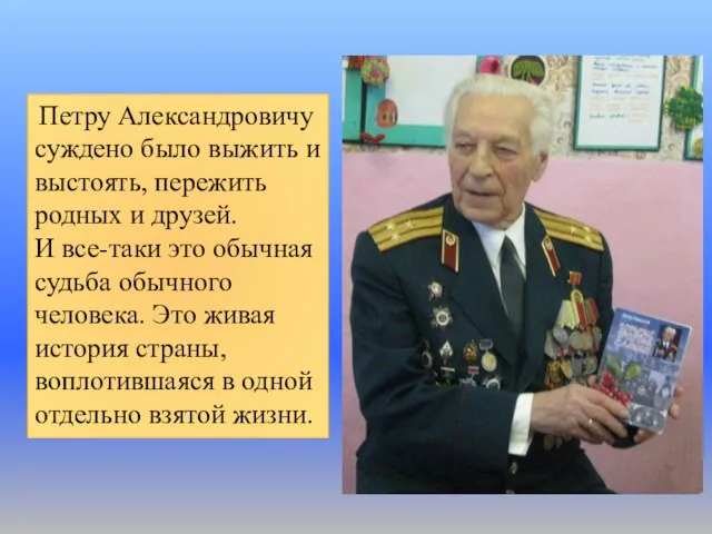 Петру Александровичу суждено было выжить и выстоять, пережить родных и друзей. И