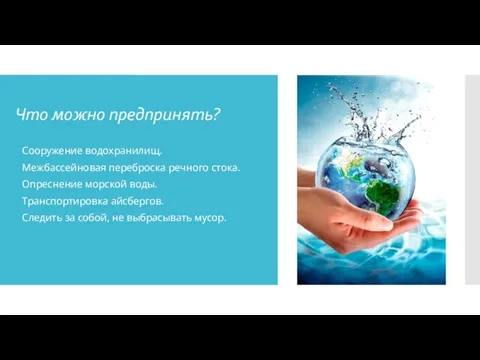 Что можно предпринять? Сооружение водохранилищ. Межбассейновая переброска речного стока. Опреснение морской воды.